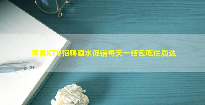 南昌KTV招聘酒水促销每天一结包吃住质达